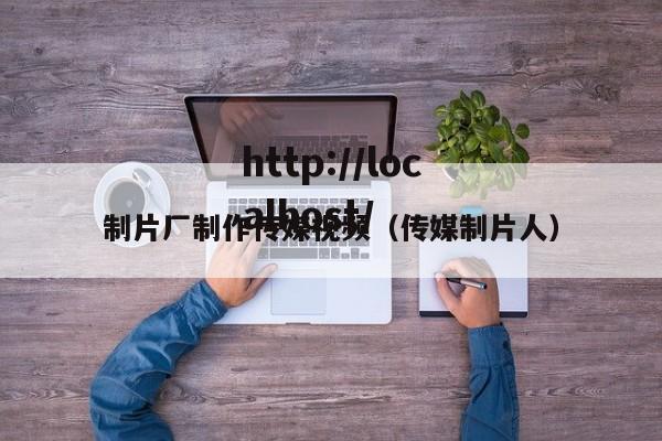 制片厂制作传媒视频(传媒制片人)